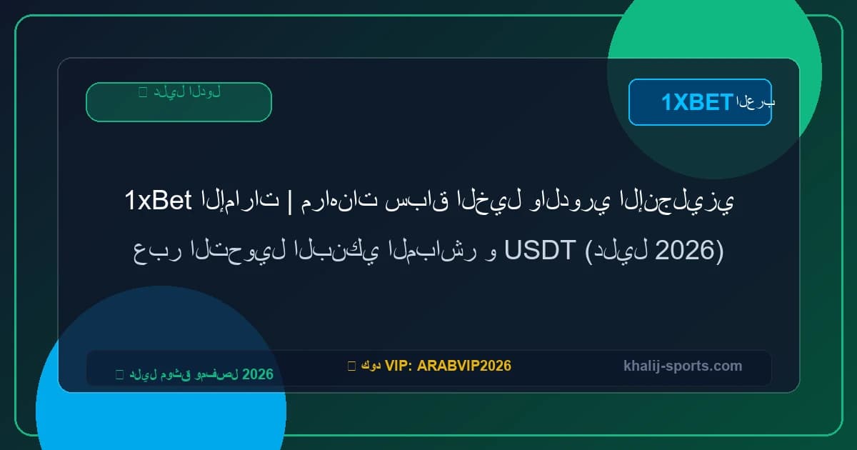 1xBet الإمارات | مراهنات سباق الخيل والدوري الإنجليزي عبر التحويل البنكي المباشر والمحافظ الرقمية (دليل 2026)
