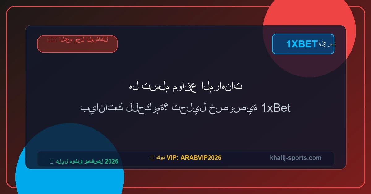 هل تسلم مواقع المراهنات بياناتك للحكومة؟ تحليل خصوصية 1xBet
