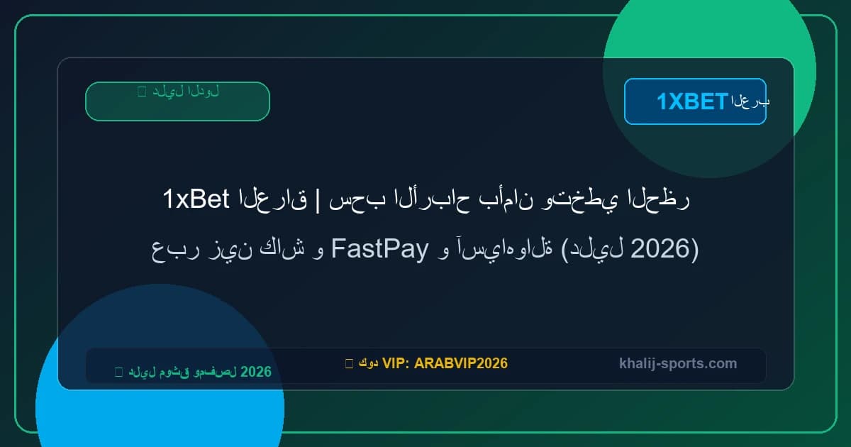 1xBet العراق | سحب الأرباح بأمان وتخطي الحظر عبر زين كاش و FastPay و آسياهوالة (دليل 2026)