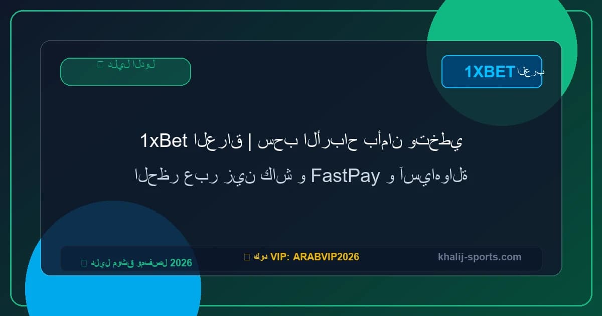 1xBet العراق | سحب الأرباح بأمان وتخطي الحظر عبر زين كاش و FastPay و آسياهوالة
