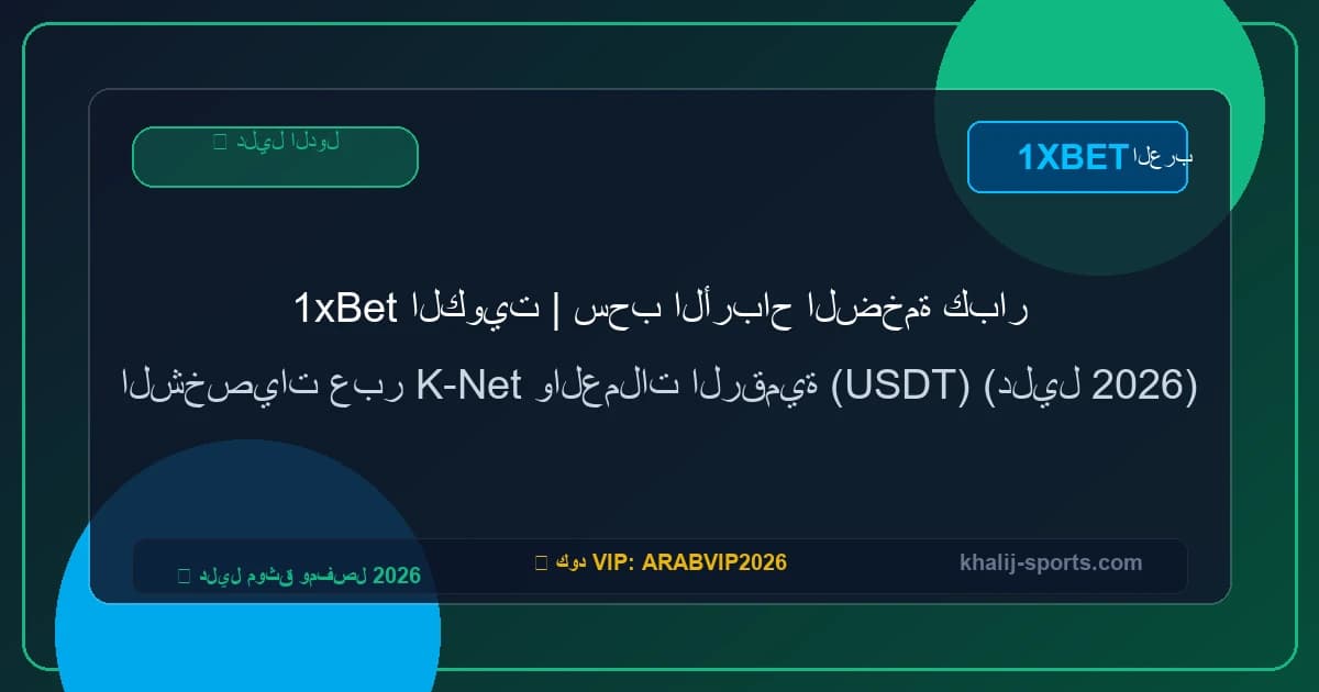 1xBet الكويت | سحب الأرباح الضخمة كبار الشخصيات عبر K-Net والعملات الرقمية (USDT) (دليل 2026)