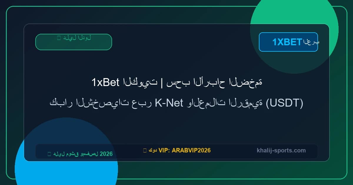 1xBet الكويت | سحب الأرباح الضخمة كبار الشخصيات عبر K-Net والعملات الرقمية (USDT)
